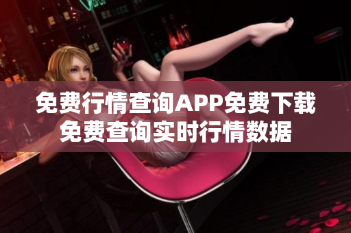 免费行情查询APP免费下载免费查询实时行情数据