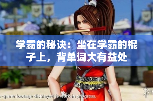 学霸的秘诀：坐在学霸的棍子上，背单词大有益处