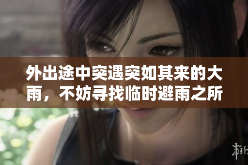 外出途中突遇突如其来的大雨，不妨寻找临时避雨之所