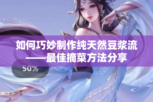 如何巧妙制作纯天然豆浆流——最佳摘菜方法分享