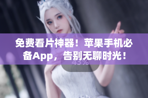 免费看片神器！苹果手机必备App，告别无聊时光！
