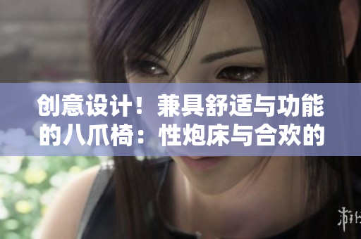 创意设计！兼具舒适与功能的八爪椅：性炮床与合欢的完美结合