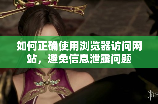 如何正确使用浏览器访问网站，避免信息泄露问题