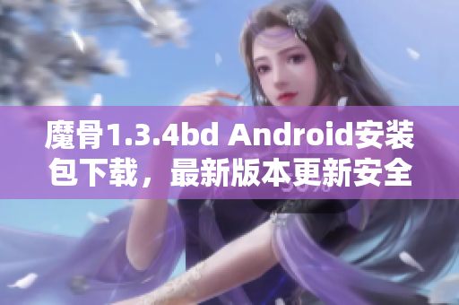 魔骨1.3.4bd Android安装包下载，最新版本更新安全稳定