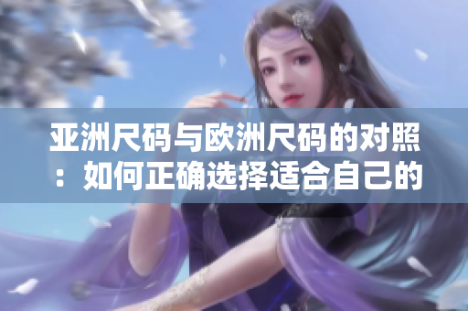 亚洲尺码与欧洲尺码的对照：如何正确选择适合自己的服装大小