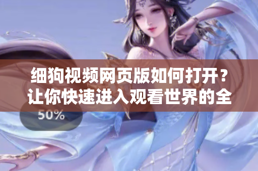 细狗视频网页版如何打开？让你快速进入观看世界的全新体验