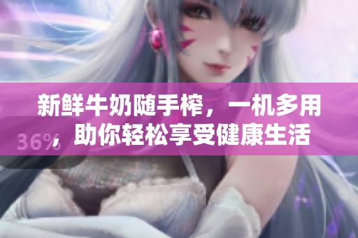 新鲜牛奶随手榨，一机多用，助你轻松享受健康生活