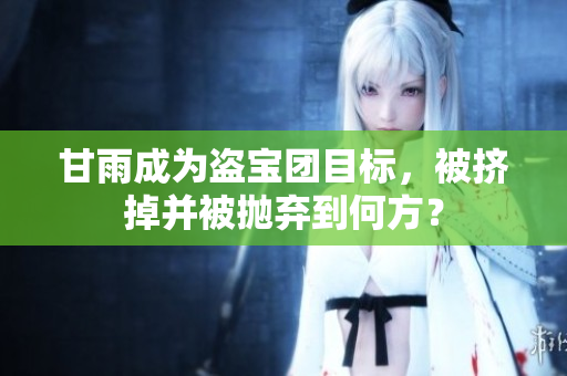 甘雨成为盗宝团目标，被挤掉并被抛弃到何方？
