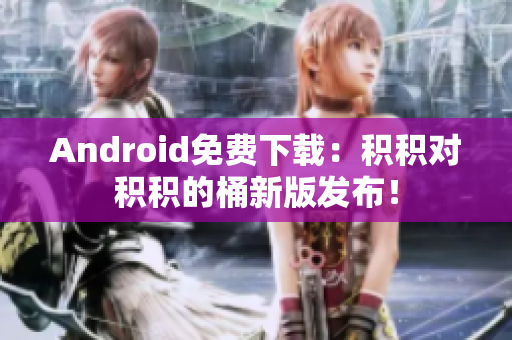 Android免费下载：积积对积积的桶新版发布！