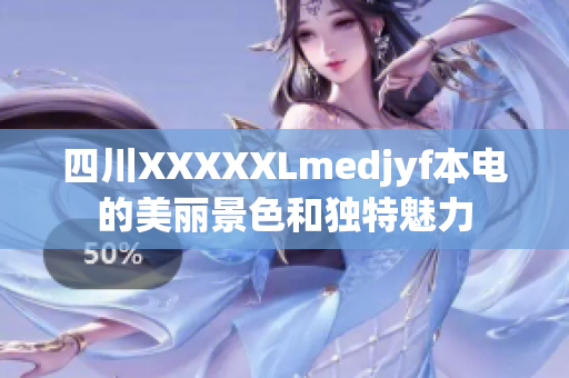 四川XXXXXLmedjyf本电的美丽景色和独特魅力