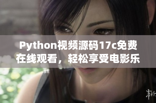 Python视频源码17c免费在线观看，轻松享受电影乐趣