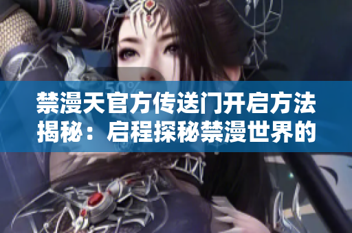 禁漫天官方传送门开启方法揭秘：启程探秘禁漫世界的通道