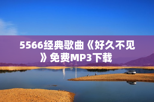 5566经典歌曲《好久不见》免费MP3下载 