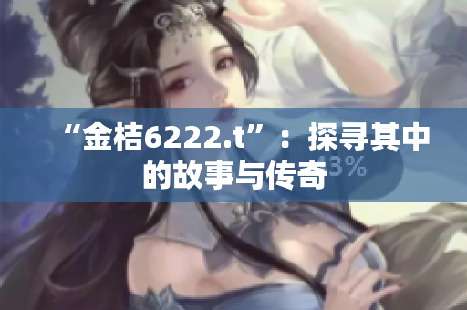 “金桔6222.t”：探寻其中的故事与传奇