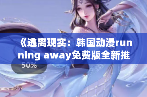 《逃离现实：韩国动漫running away免费版全新推出》