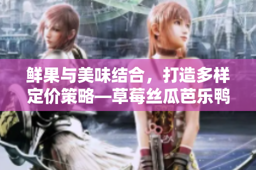 鲜果与美味结合，打造多样定价策略—草莓丝瓜芭乐鸭脖奶茶推广价目表
