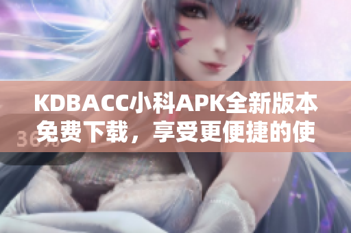 KDBACC小科APK全新版本免费下载，享受更便捷的使用体验