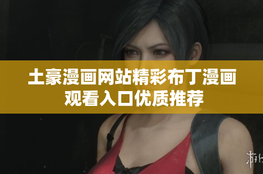 土豪漫画网站精彩布丁漫画 观看入口优质推荐