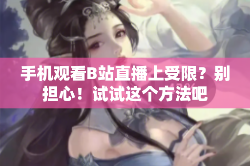 手机观看B站直播上受限？别担心！试试这个方法吧