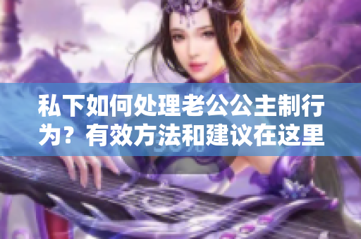 私下如何处理老公公主制行为？有效方法和建议在这里