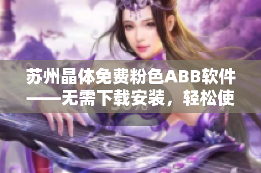 苏州晶体免费粉色ABB软件——无需下载安装，轻松使用