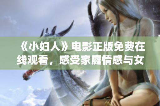 《小妇人》电影正版免费在线观看，感受家庭情感与女性团结围绕的温馨故事