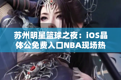 苏州明星篮球之夜：iOS晶体公免费入口NBA现场热情启动