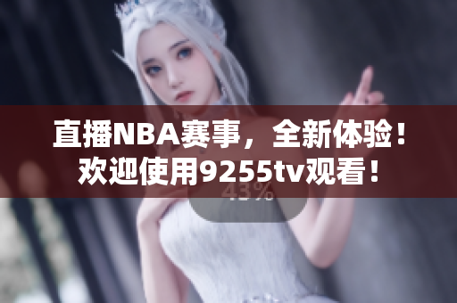 直播NBA赛事，全新体验！欢迎使用9255tv观看！