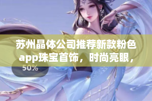 苏州晶体公司推荐新款粉色app珠宝首饰，时尚亮眼，展现个性魅力