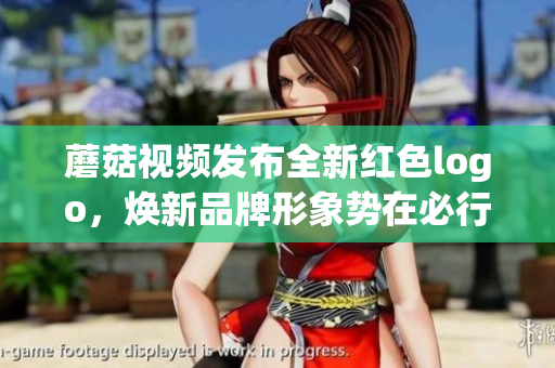 蘑菇视频发布全新红色logo，焕新品牌形象势在必行