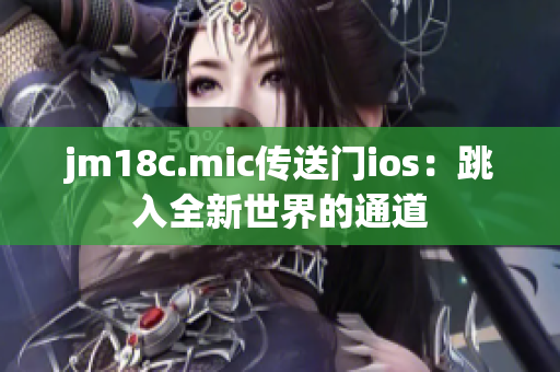jm18c.mic传送门ios：跳入全新世界的通道