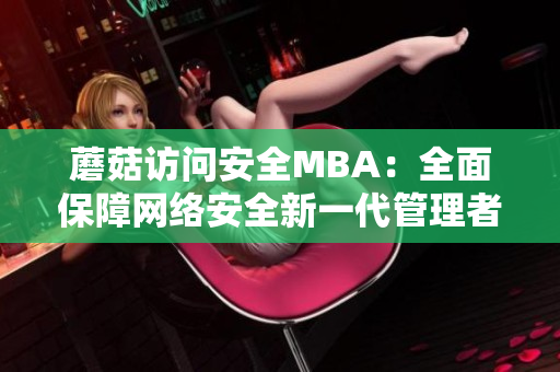 蘑菇访问安全MBA：全面保障网络安全新一代管理者的指南