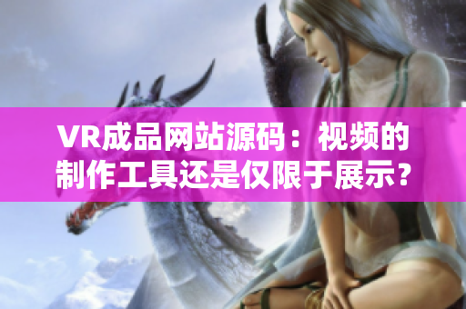 VR成品网站源码：视频的制作工具还是仅限于展示？