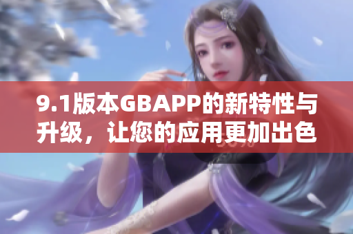 9.1版本GBAPP的新特性与升级，让您的应用更加出色