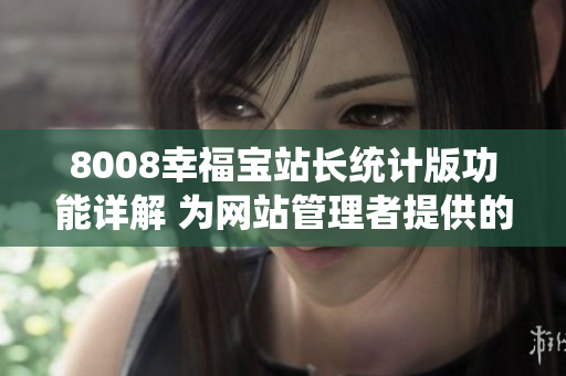 8008幸福宝站长统计版功能详解 为网站管理者提供的全面数据分析工具