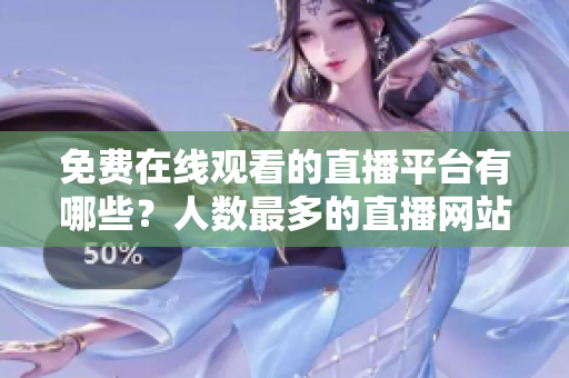 免费在线观看的直播平台有哪些？人数最多的直播网站是哪个？