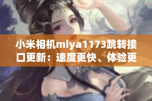 小米相机miya1173跳转接口更新：速度更快、体验更顺畅