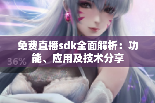 免费直播sdk全面解析：功能、应用及技术分享