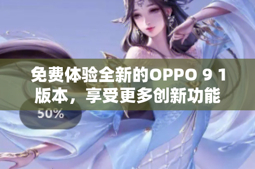 免费体验全新的OPPO 9 1版本，享受更多创新功能