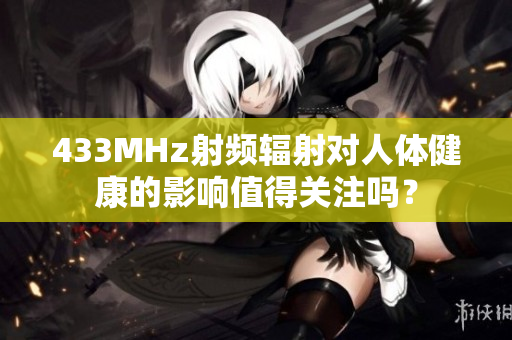 433MHz射频辐射对人体健康的影响值得关注吗？