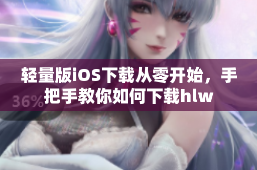 轻量版iOS下载从零开始，手把手教你如何下载hlw