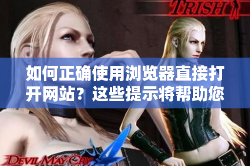 如何正确使用浏览器直接打开网站？这些提示将帮助您享受便捷的网页访问