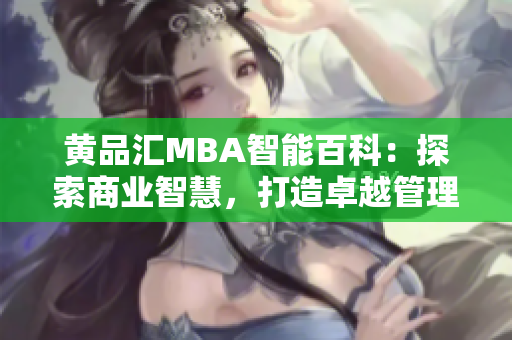 黄品汇MBA智能百科：探索商业智慧，打造卓越管理能力