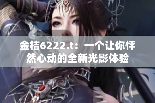 金桔6222.t：一个让你怦然心动的全新光影体验