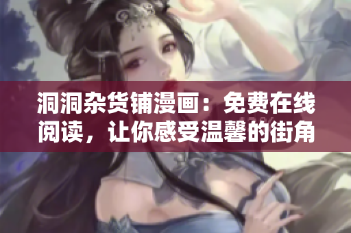 洞洞杂货铺漫画：免费在线阅读，让你感受温馨的街角故事