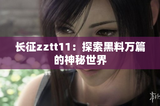 长征zztt11：探索黑料万篇的神秘世界
