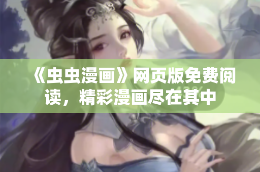 《虫虫漫画》网页版免费阅读，精彩漫画尽在其中