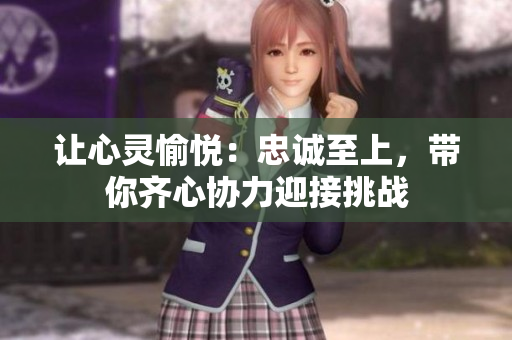 让心灵愉悦：忠诚至上，带你齐心协力迎接挑战