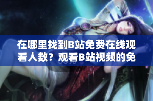 在哪里找到B站免费在线观看人数？观看B站视频的免费方式在哪里？