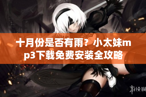 十月份是否有雨？小太妹mp3下载免费安装全攻略